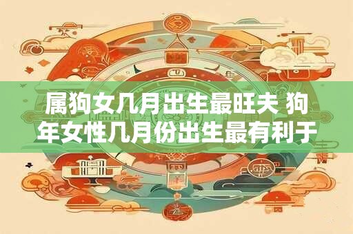 属狗女几月出生最旺夫 狗年女性几月份出生最有利于婚姻