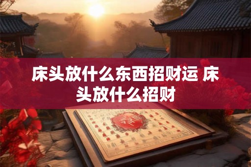 床头放什么东西招财运 床头放什么招财