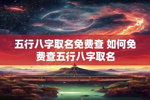 五行八字取名免费查 如何免费查五行八字取名