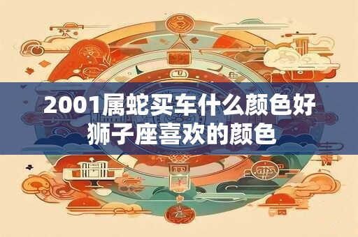 2001属蛇买车什么颜色好 狮子座喜欢的颜色