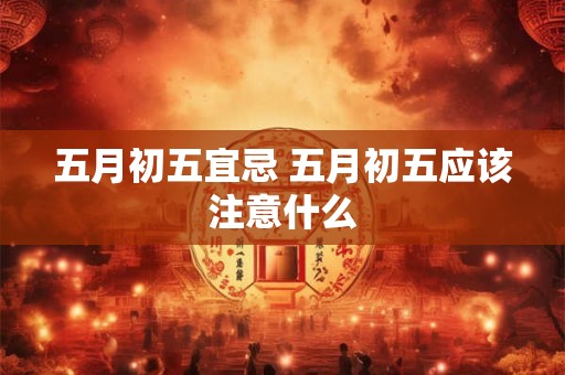 五月初五宜忌 五月初五应该注意什么
