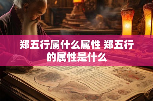 郑五行属什么属性 郑五行的属性是什么