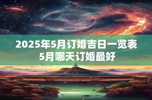 2025年5月订婚吉日一览表 5月哪天订婚最好