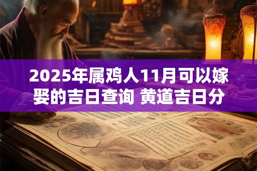 2025年属鸡人11月可以嫁娶的吉日查询 黄道吉日分析