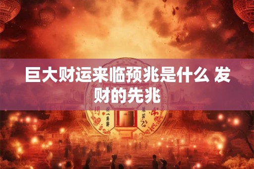 巨大财运来临预兆是什么 发财的先兆