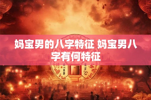 妈宝男的八字特征 妈宝男八字有何特征