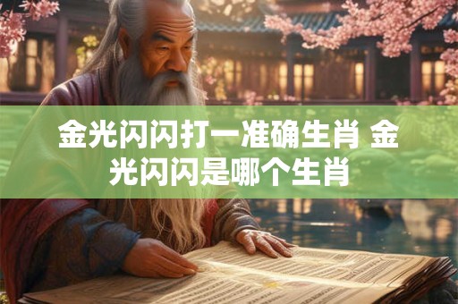 金光闪闪打一准确生肖 金光闪闪是哪个生肖