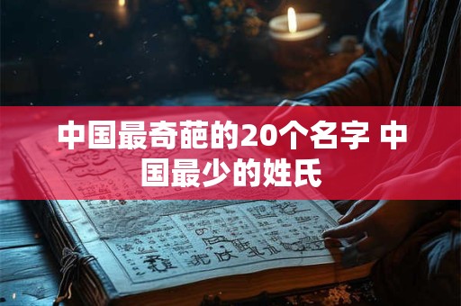 中国最奇葩的20个名字 中国最少的姓氏