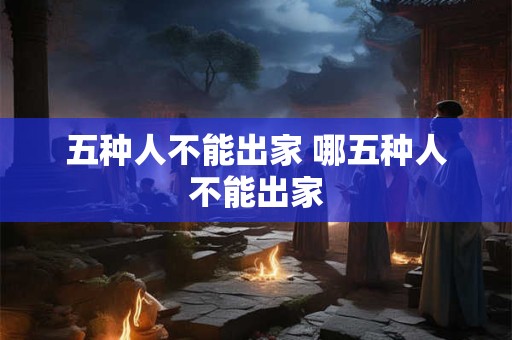 五种人不能出家 哪五种人不能出家