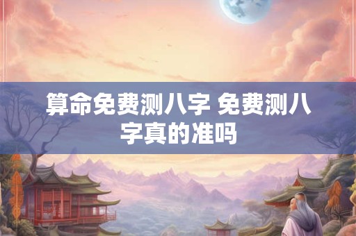 算命免费测八字 免费测八字真的准吗
