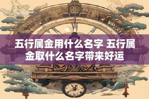 五行属金用什么名字 五行属金取什么名字带来好运