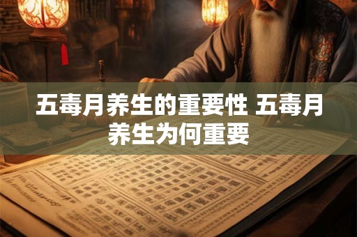 五毒月养生的重要性 五毒月养生为何重要
