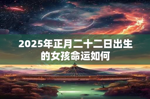 2025年正月二十二日出生的女孩命运如何