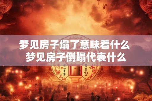 梦见房子塌了意味着什么 梦见房子倒塌代表什么