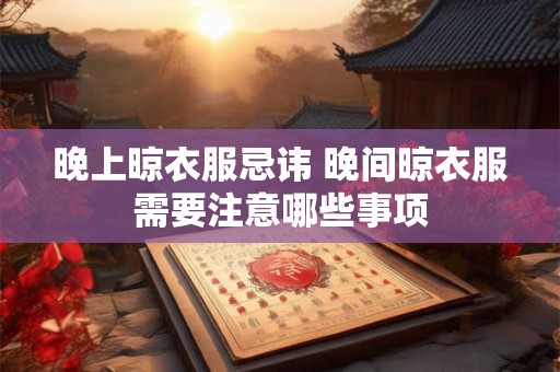 晚上晾衣服忌讳 晚间晾衣服需要注意哪些事项