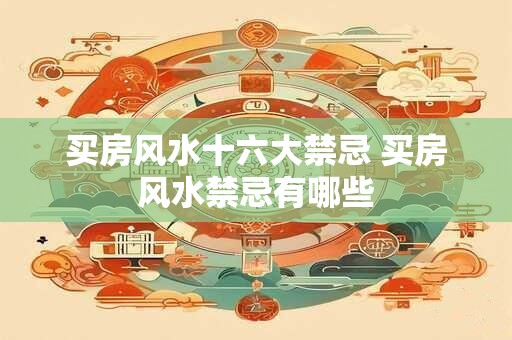 买房风水十六大禁忌 买房风水禁忌有哪些