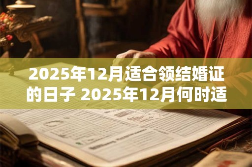 2025年12月适合领结婚证的日子 2025年12月何时适合领结婚证