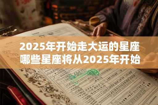 2025年开始走大运的星座 哪些星座将从2025年开始走大运