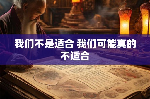 我们不是适合 我们可能真的不适合