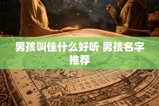 男孩叫佳什么好听 男孩名字推荐