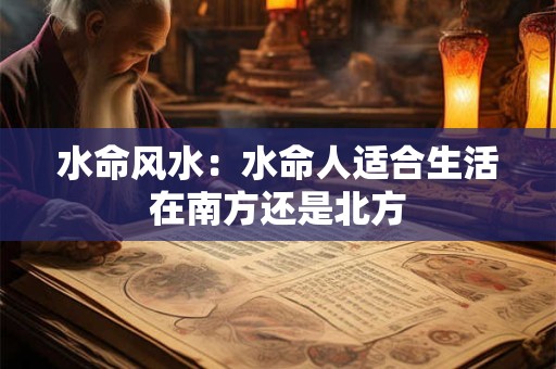 水命风水:水命人适合生活在南方还是北方 水命风水:水命人适合生活在南方还是北方