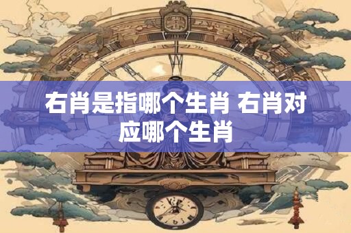 右肖是指哪个生肖 右肖对应哪个生肖