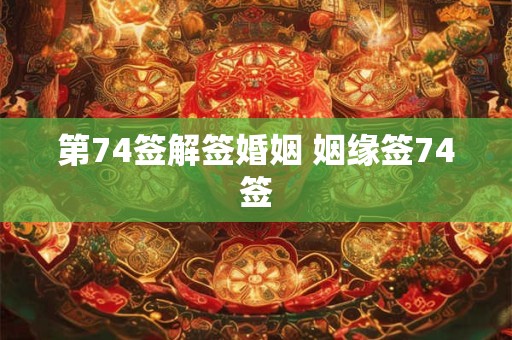 第74签解签婚姻 姻缘签74签