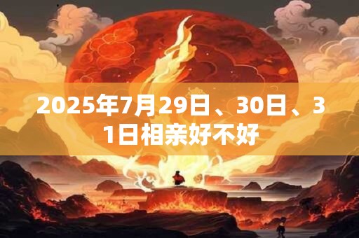 2025年7月29日、30日、31日相亲好不好