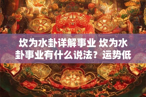 坎为水卦详解事业 坎为水卦事业有什么说法？运势低落会不顺