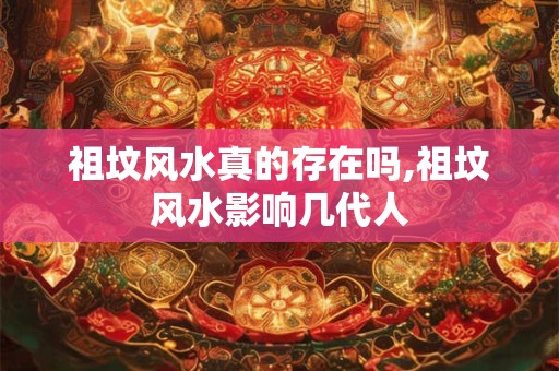 祖坟风水真的存在吗,祖坟风水影响几代人