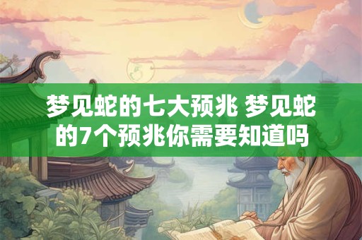 梦见蛇的七大预兆 梦见蛇的7个预兆你需要知道吗