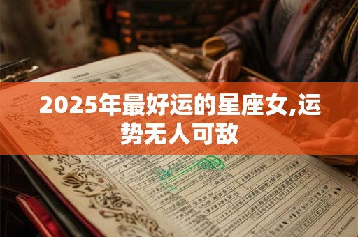 2025年最好运的星座女,运势无人可敌