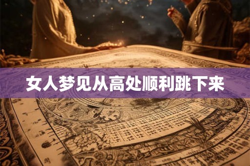 女人梦见从高处顺利跳下来