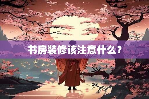 书房装修该注意什么？
