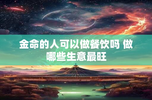 金命的人可以做餐饮吗 做哪些生意最旺