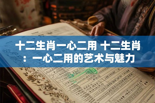 十二生肖一心二用 十二生肖：一心二用的艺术与魅力