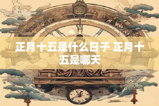 正月十五是什么日子 正月十五是哪天