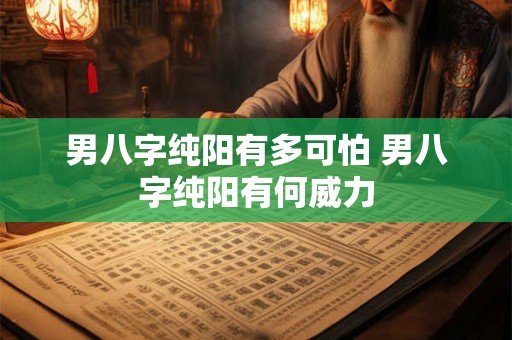 男八字纯阳有多可怕 男八字纯阳有何威力