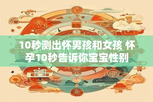 10秒测出怀男孩和女孩 怀孕10秒告诉你宝宝性别