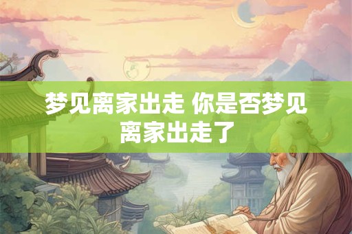 梦见离家出走 你是否梦见离家出走了