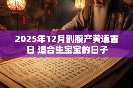 2025年12月剖腹产黄道吉日 适合生宝宝的日子