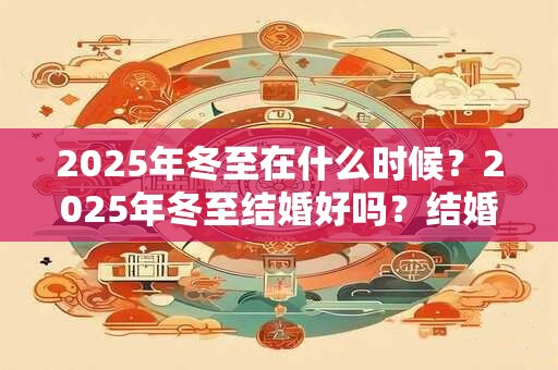 2026年冬至在什么时候?2026年冬至结婚好吗?结婚要避开什么日子? 2026年冬至在什么时候?2026年冬至结婚好吗?结婚要避开什么日子?