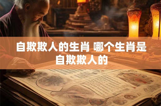 自欺欺人的生肖 哪个生肖是自欺欺人的