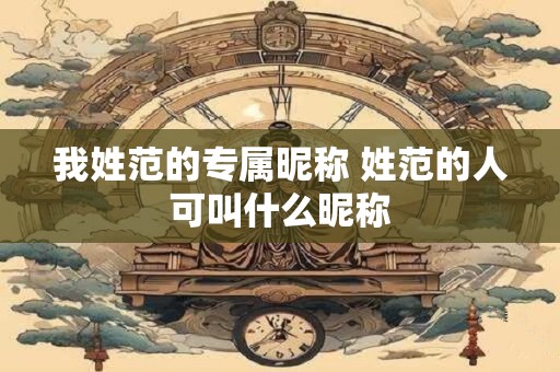 我姓范的专属昵称 姓范的人可叫什么昵称