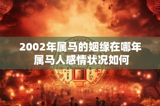 2002年属马的姻缘在哪年 属马人感情状况如何