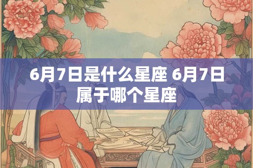 6月7日是什么星座 6月7日属于哪个星座