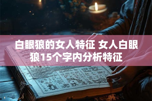白眼狼的女人特征 女人白眼狼15个字内分析特征