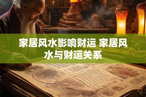 家居风水影响财运 家居风水与财运关系