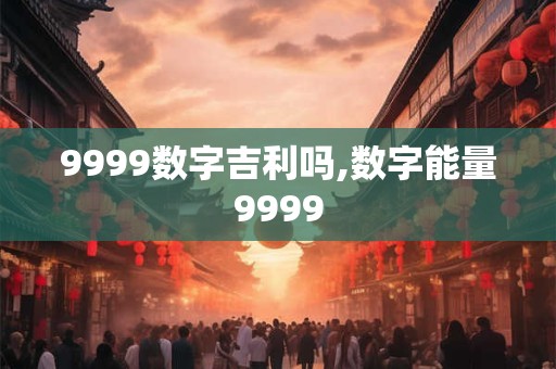 9999数字吉利吗,数字能量9999