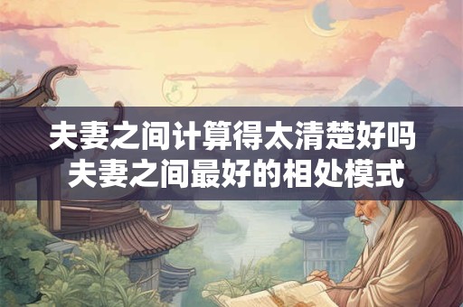 夫妻之间计算得太清楚好吗 夫妻之间最好的相处模式
